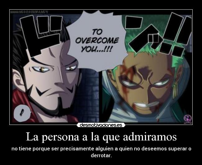 La persona a la que admiramos - no tiene porque ser precisamente alguien a quien no deseemos superar o derrotar.