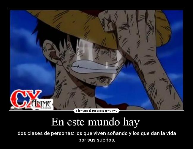 En este mundo hay  - dos clases de personas: los que viven soñando y los que dan la vida por sus sueños.