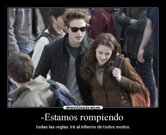 -Estamos rompiendo  - todas las reglas. Iré al infierno de todos modos.