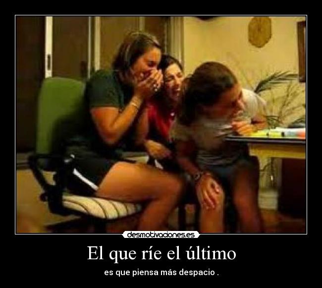 El que ríe el último - es que piensa más despacio .