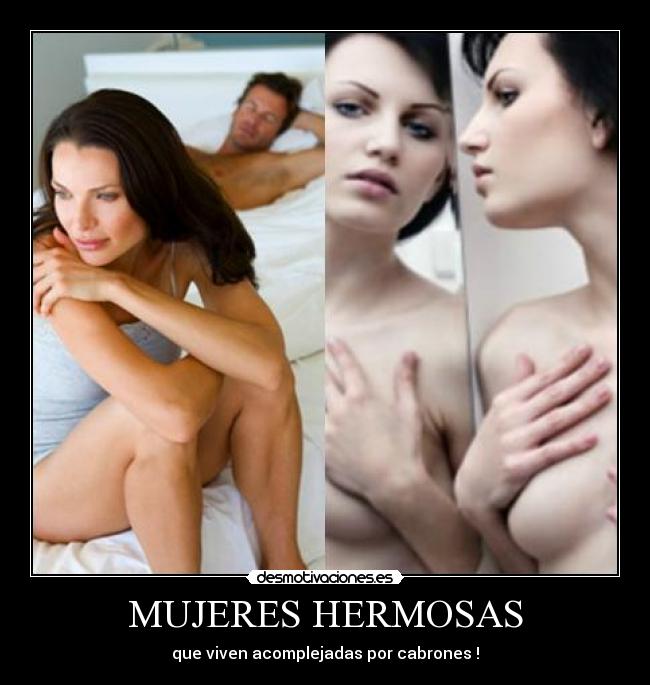 MUJERES HERMOSAS - que viven acomplejadas por cabrones !