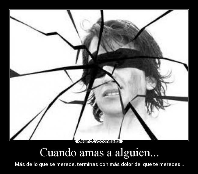 Cuando amas a alguien... - Más de lo que se merece, terminas con más dolor del que te mereces...