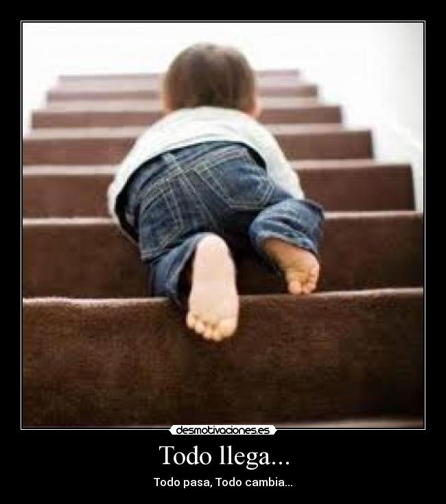 Todo llega... - Todo pasa, Todo cambia...