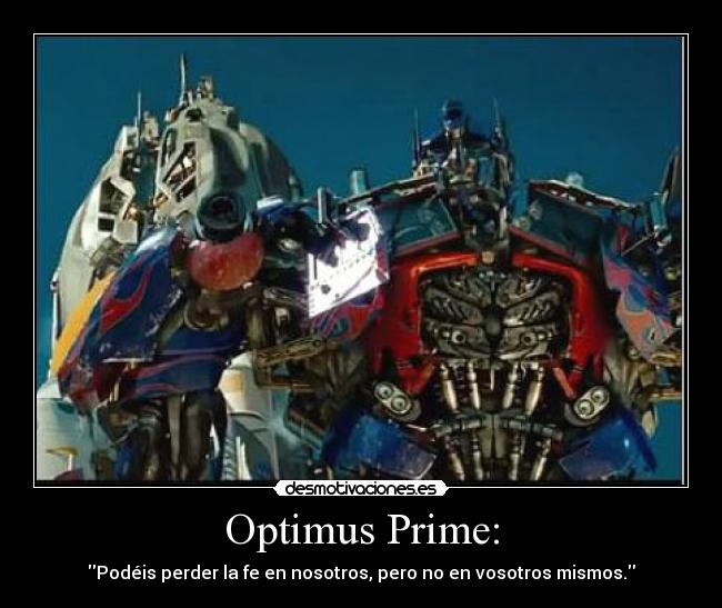 Optimus Prime: - Podéis perder la fe en nosotros, pero no en vosotros mismos.