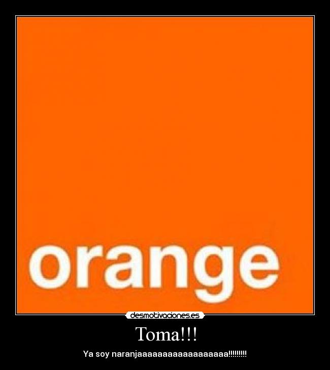 Toma!!! - Ya soy naranjaaaaaaaaaaaaaaaaaa!!!!!!!!!