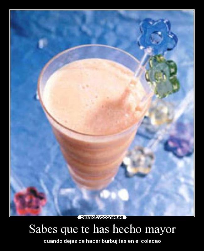 Sabes que te has hecho mayor - cuando dejas de hacer burbujitas en el colacao