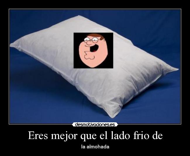 Eres mejor que el lado frio de - la almohada