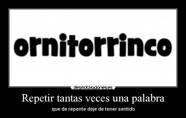 Repetir tantas veces una palabra - que de repente deje de tener sentido