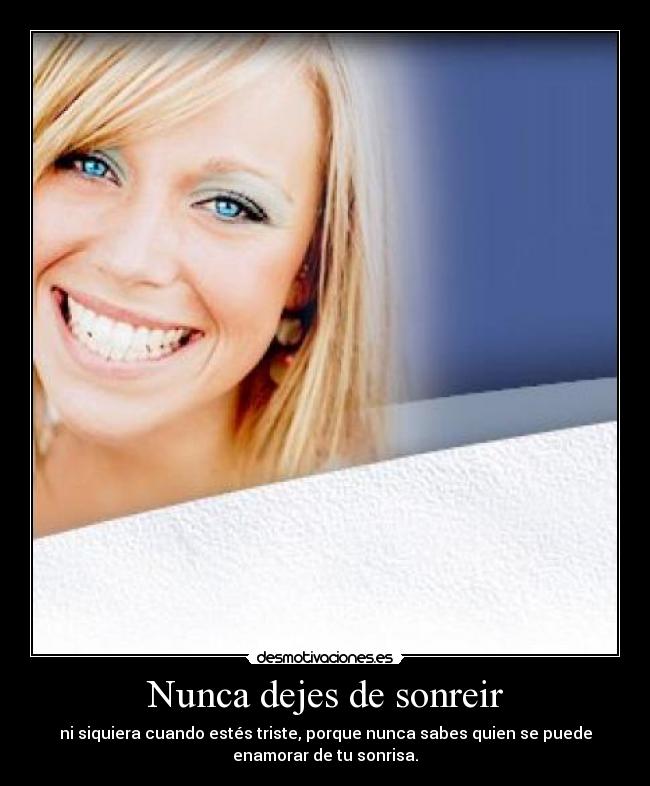 Nunca dejes de sonreir - ni siquiera cuando estés triste, porque nunca sabes quien se puede
enamorar de tu sonrisa.