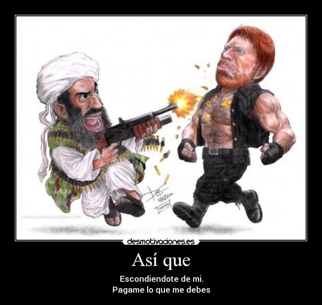 Así que - Escondiendote de mi.
Pagame lo que me debes