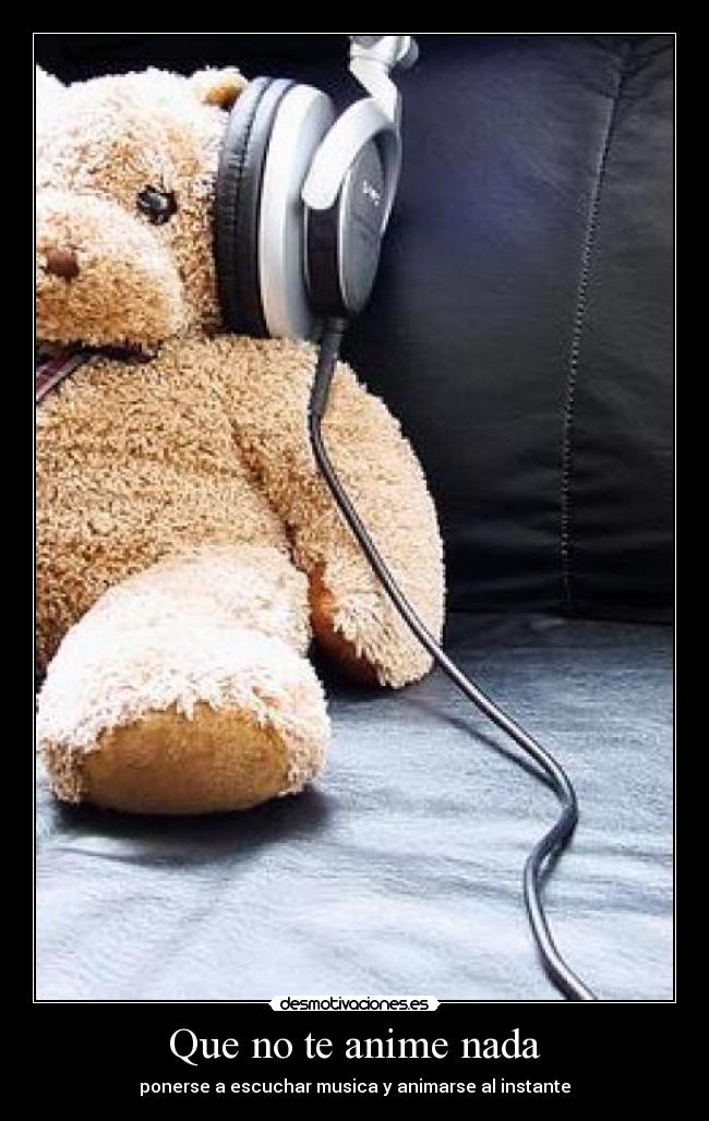 Que no te anime nada - ponerse a escuchar musica y animarse al instante