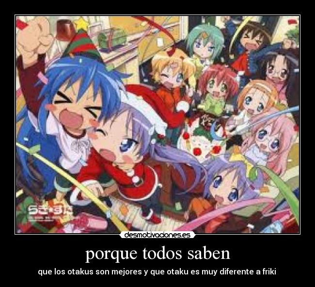 porque todos saben - que los otakus son mejores y que otaku es muy diferente a friki 