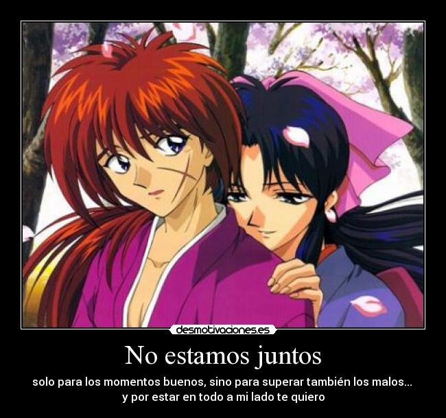 No estamos juntos - solo para los momentos buenos, sino para superar también los malos...
y por estar en todo a mi lado te quiero