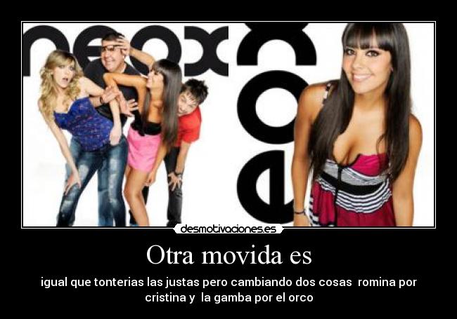 Otra movida es - igual que tonterias las justas pero cambiando dos cosas romina por
cristina y la gamba por el orco