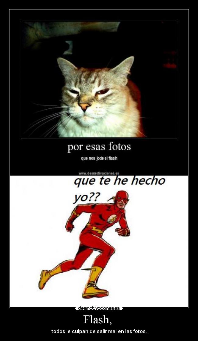 Flash,  - todos le culpan de salir mal en las fotos.