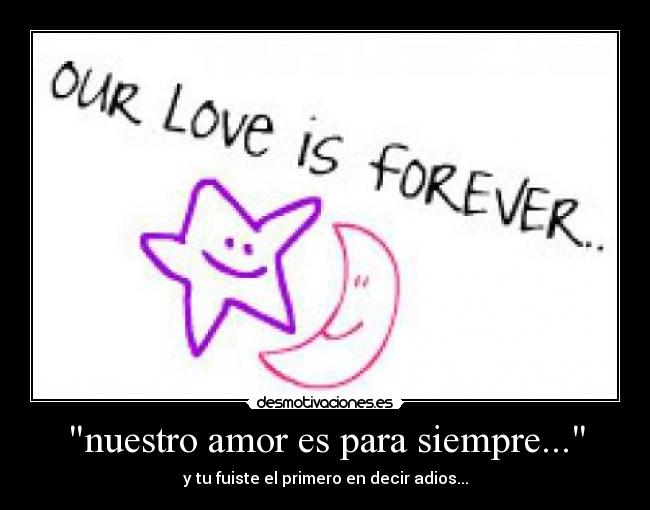 nuestro amor es para siempre... - y tu fuiste el primero en decir adios...