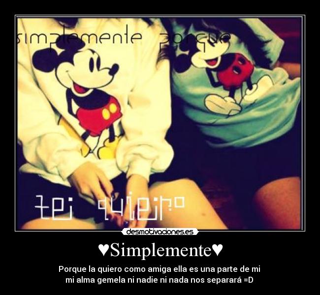 ♥Simplemente♥ - Porque la quiero como amiga ella es una parte de mi 
mi alma gemela ni nadie ni nada nos separará =D 