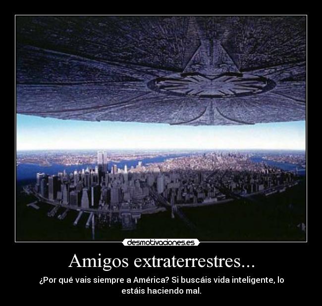 Amigos extraterrestres... - ¿Por qué vais siempre a América? Si buscáis vida inteligente, lo estáis haciendo mal.