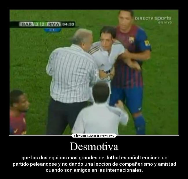 Desmotiva - que los dos equipos mas grandes del futbol español terminen un
partido peleandose y no dando una leccion de compañerismo y amistad
cuando son amigos en las internacionales.