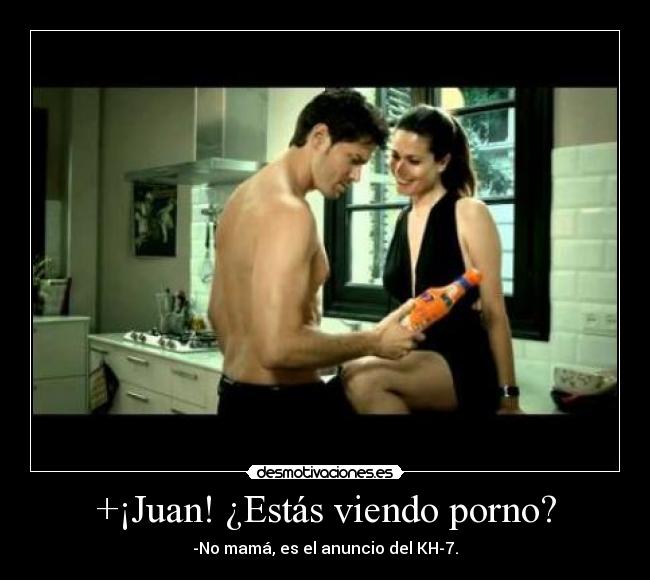 +¡Juan! ¿Estás viendo porno? - -No mamá, es el anuncio del KH-7.