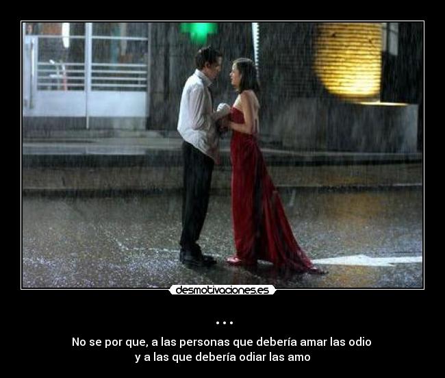 ... - No se por que, a las personas que debería amar las odio 
y a las que debería odiar las amo