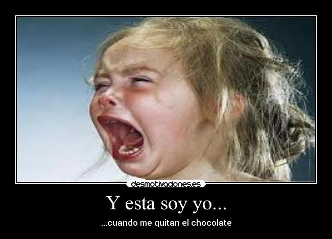 Y esta soy yo... - ...cuando me quitan el chocolate