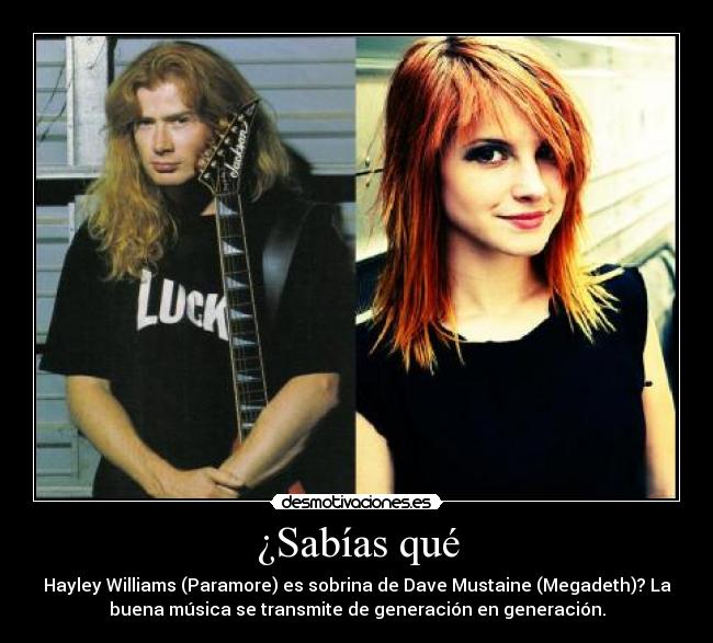 ¿Sabías qué - Hayley Williams (Paramore) es sobrina de Dave Mustaine (Megadeth)? La
buena música se transmite de generación en generación.