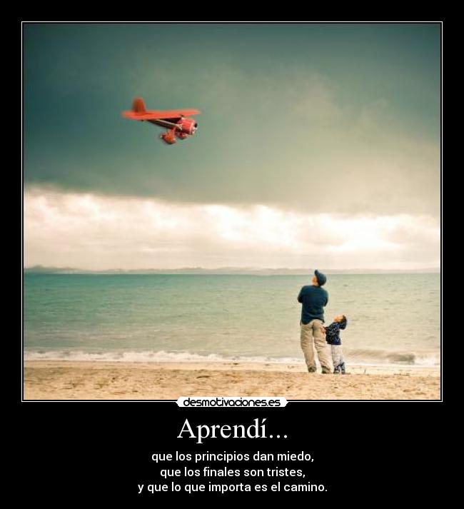 Aprendí... - que los principios dan miedo,
que los finales son tristes,
y que lo que importa es el camino.