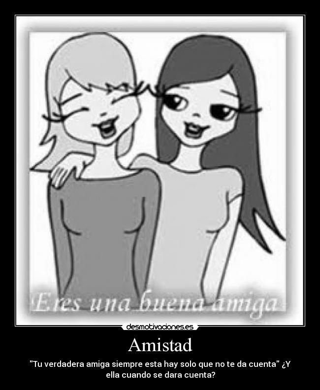 Amistad - Tu verdadera amiga siempre esta hay solo que no te da cuenta ¿Y
ella cuando se dara cuenta?