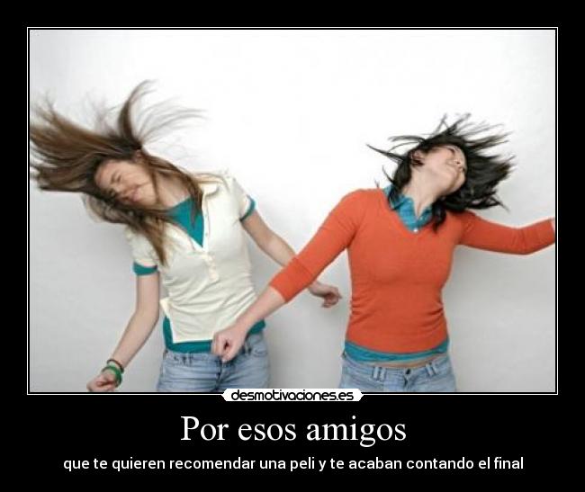 Por esos amigos - que te quieren recomendar una peli y te acaban contando el final