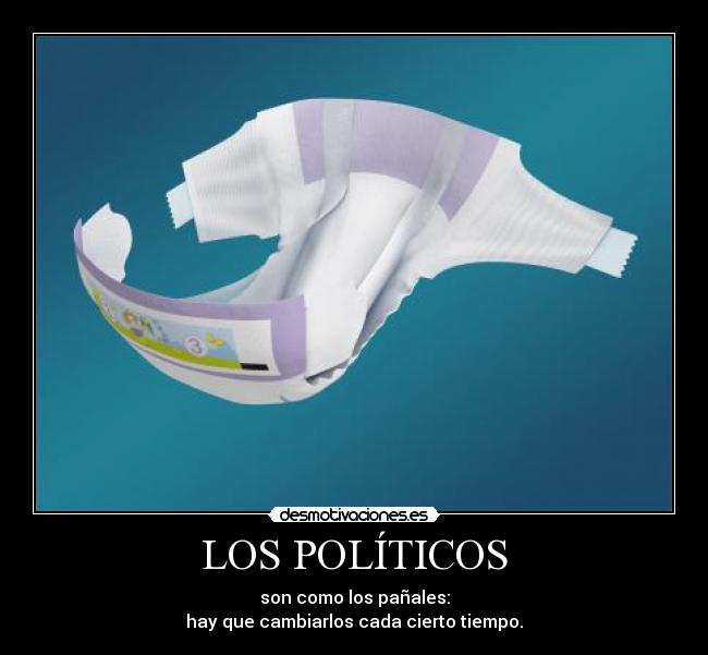 LOS POLÍTICOS - son como los pañales:
hay que cambiarlos cada cierto tiempo.