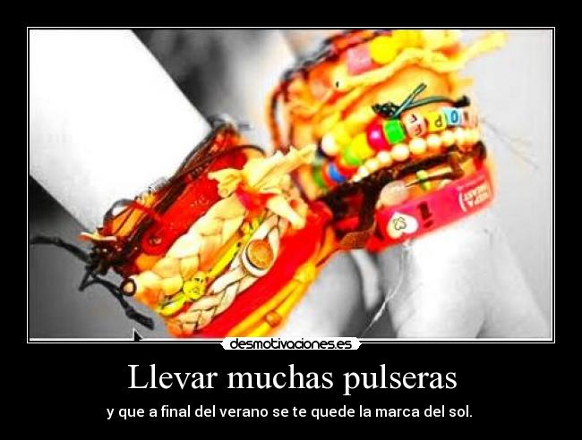 Llevar muchas pulseras - y que a final del verano se te quede la marca del sol. 