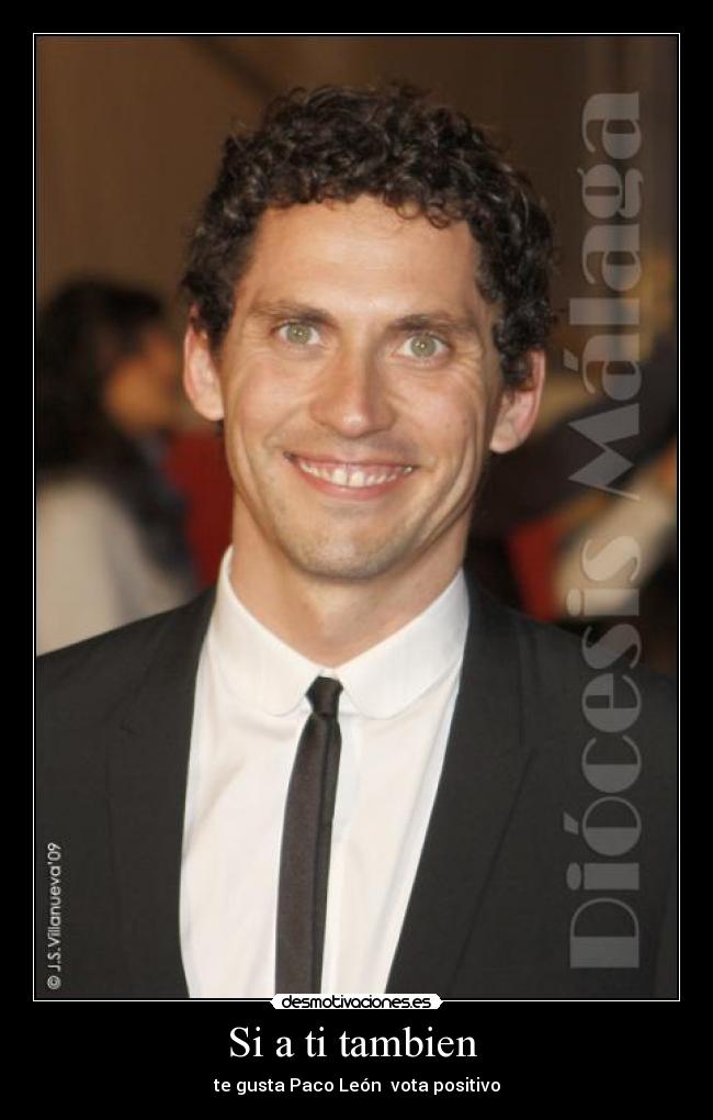 Si a ti tambien - te gusta Paco León vota positivo