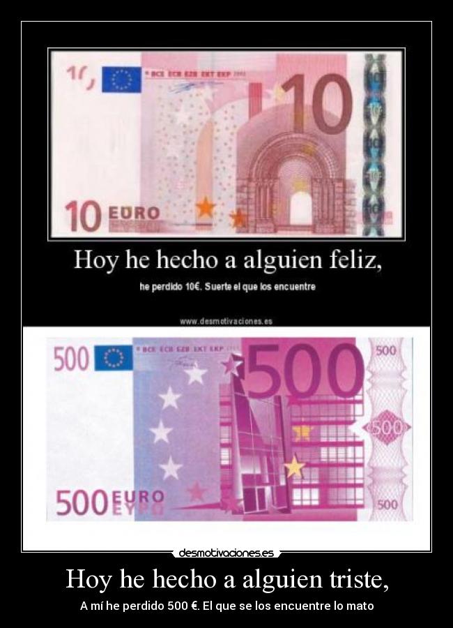 Hoy he hecho a alguien triste, - A mí he perdido 500 €. El que se los encuentre lo mato