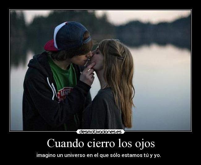 Cuando cierro los ojos - imagino un universo en el que sólo estamos tú y yo. ♥