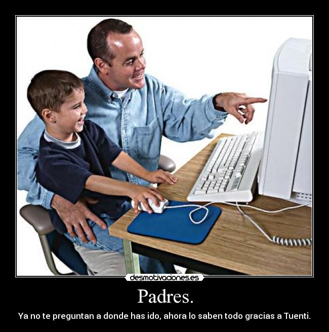 Padres. - Ya no te preguntan a donde has ido, ahora lo saben todo gracias a Tuenti.