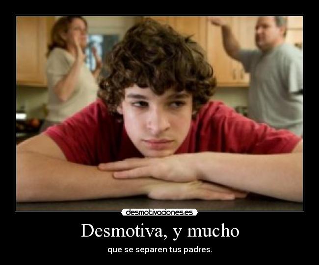 Desmotiva, y mucho - que se separen tus padres.
