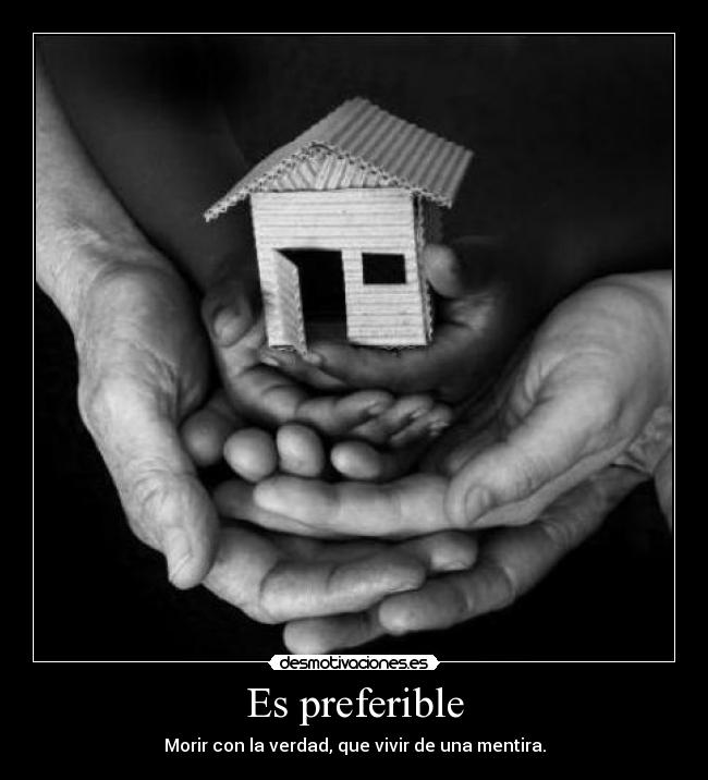 Es preferible - Morir con la verdad, que vivir de una mentira.