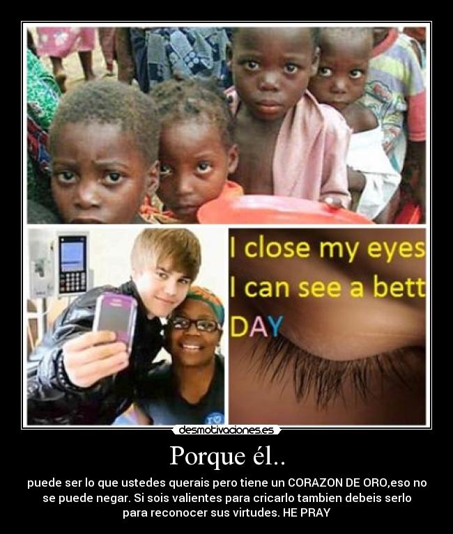 Porque él.. - puede ser lo que ustedes querais pero tiene un CORAZON DE ORO,eso no
se puede negar. Si sois valientes para cricarlo tambien debeis serlo
para reconocer sus virtudes. HE PRAY