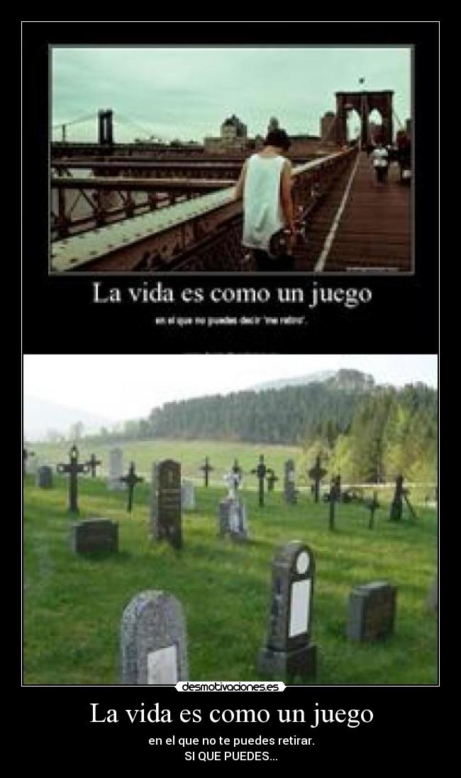 La vida es como un juego - en el que no te puedes retirar.
SI QUE PUEDES...