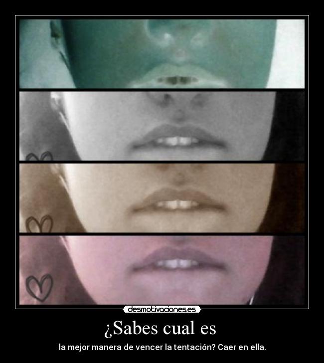 ¿Sabes cual es - la mejor manera de vencer la tentación? Caer en ella.