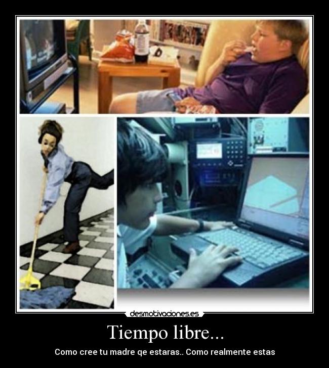 Tiempo libre... - Como cree tu madre qe estaras.. Como realmente estas