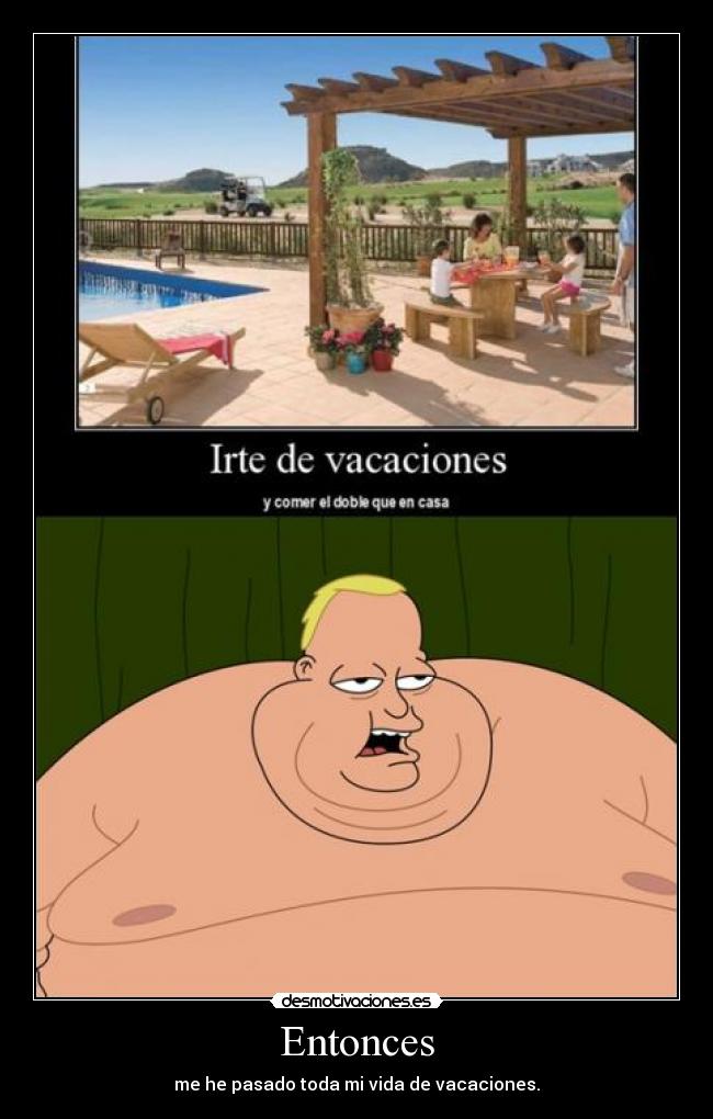 Entonces - me he pasado toda mi vida de vacaciones.