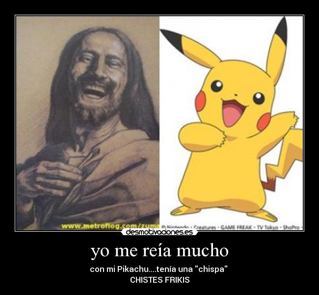 yo me reía mucho - con mi Pikachu....tenía una chispa 
CHISTES FRIKIS