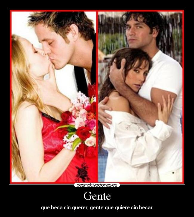 Gente - que besa sin querer; gente que quiere sin besar.