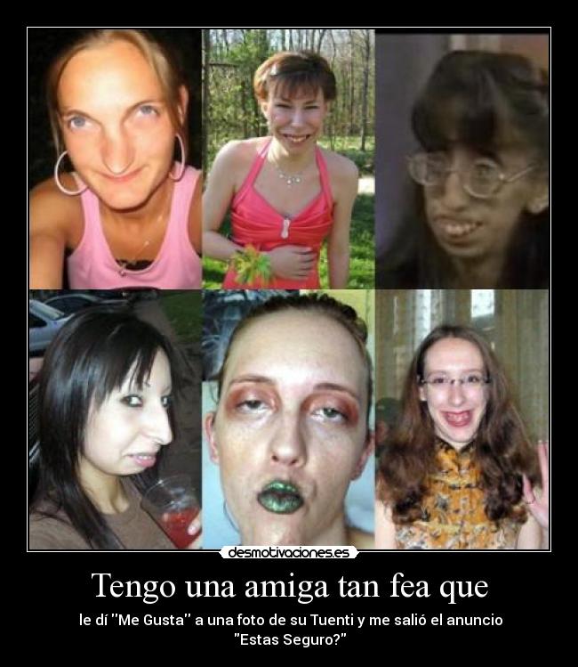 Tengo una amiga tan fea que - le dí Me Gusta a una foto de su Tuenti y me salió el anuncio Estas Seguro?