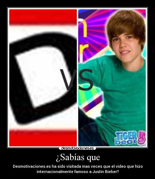 ¿Sabías que - Desmotivaciones.es ha sido visitada mas veces que el video que hizo
internacionalmente famoso a Justin Bieber?