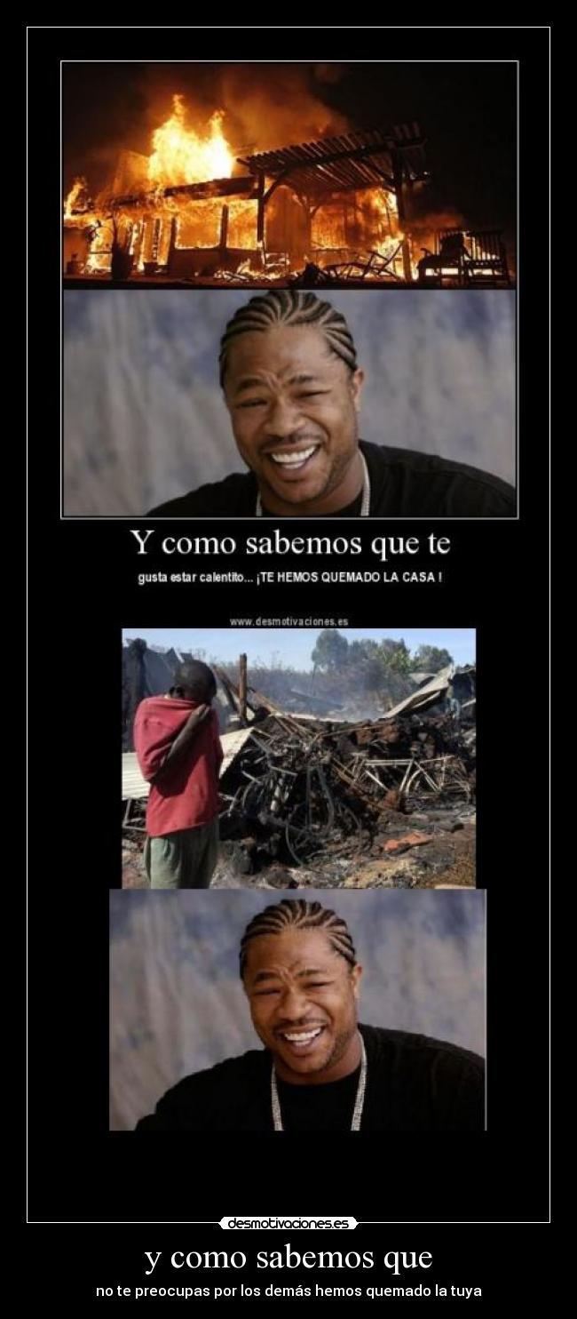 y como sabemos que - no te preocupas por los demás hemos quemado la tuya