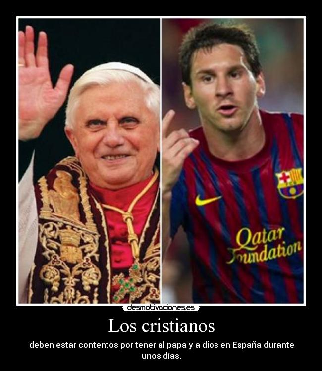 Los cristianos - deben estar contentos por tener al papa y a dios en España durante unos días.