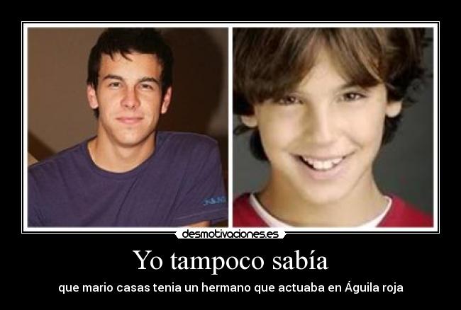 Yo tampoco sabía - que mario casas tenia un hermano que actuaba en Águila roja